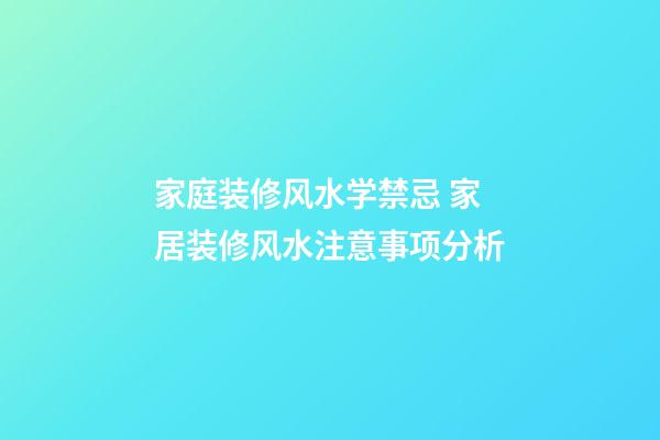 家庭装修风水学禁忌 家居装修风水注意事项分析
